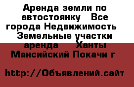 Аренда земли по автостоянку - Все города Недвижимость » Земельные участки аренда   . Ханты-Мансийский,Покачи г.